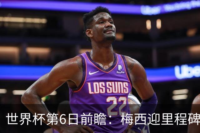 世界杯第6日前瞻：梅西迎里程碑战 姆巴佩哈兰德各自出击