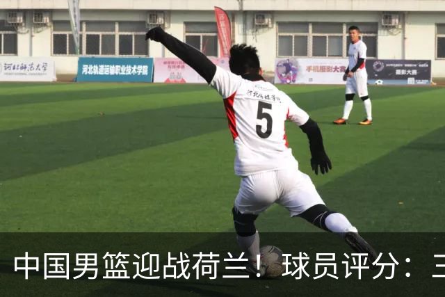 中国男篮迎战荷兰！球员评分：三人满分、五人合格、四人状态不佳