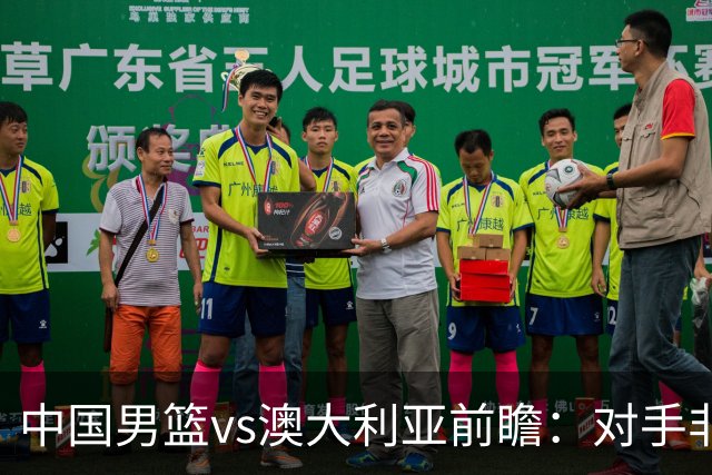 中国男篮vs澳大利亚前瞻：对手非最强阵容，男篮磨合阵容是首要目标