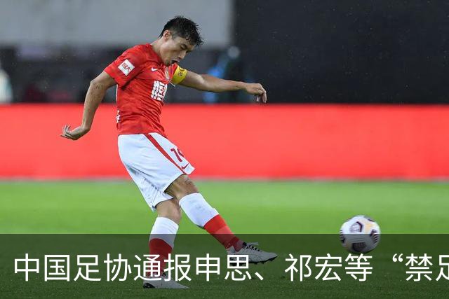 中国足协通报申思、祁宏等“禁足”人员参与足球青训活动相关事件
