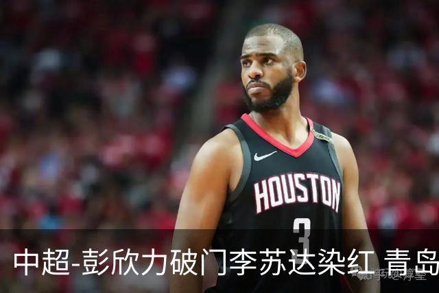 中超-彭欣力破门李苏达染红 青岛西海岸2-0青岛海牛