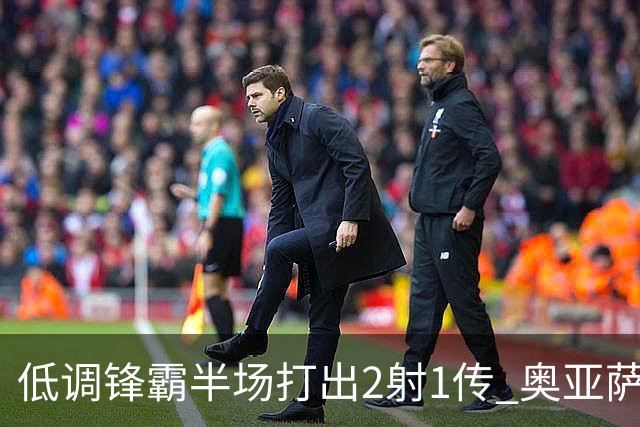 低调锋霸半场打出2射1传 奥亚萨瓦尔西班牙锋线新答案