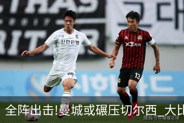 全阵出击!曼城或碾压切尔西 大比分赢球晋级