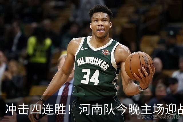 冲击四连胜！河南队今晚主场迎战浙江，能否延续胜利的火热状态？