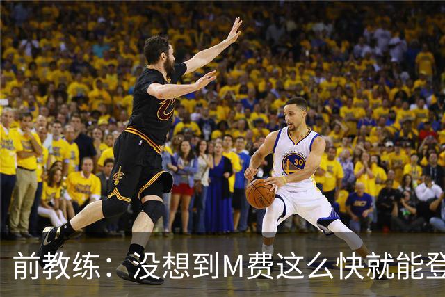 前教练：没想到M费这么快就能登陆豪门 穆帅能不断鞭策他进步