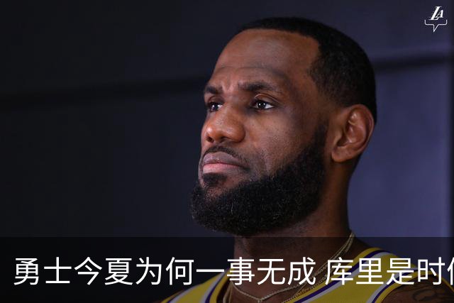 勇士今夏为何一事无成 库里是时候说离开了？