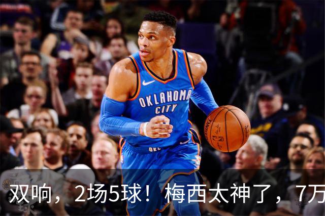 双响，2场5球！梅西太神了，7万人膜拜，阿根廷争冠却迎来坏消息