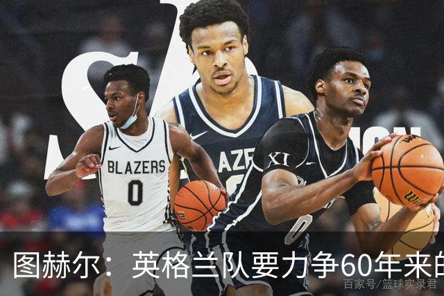 图赫尔：英格兰队要力争60年来的最佳战绩