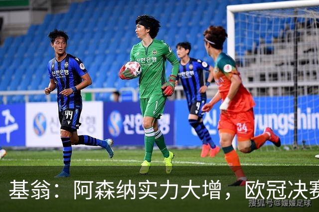 基翁：阿森纳实力大增，欧冠决赛有望逆袭巴黎