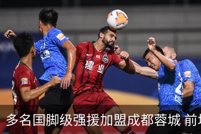 多名国脚级强援加盟成都蓉城 前场还有进人空间