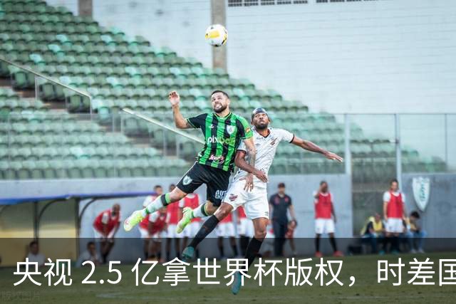 央视 2.5 亿拿世界杯版权，时差国足都拖后腿，这钱值吗？