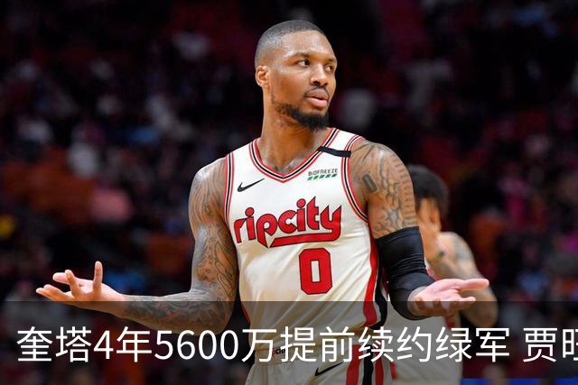 奎塔4年5600万提前续约绿军 贾旺特-格林回归活塞