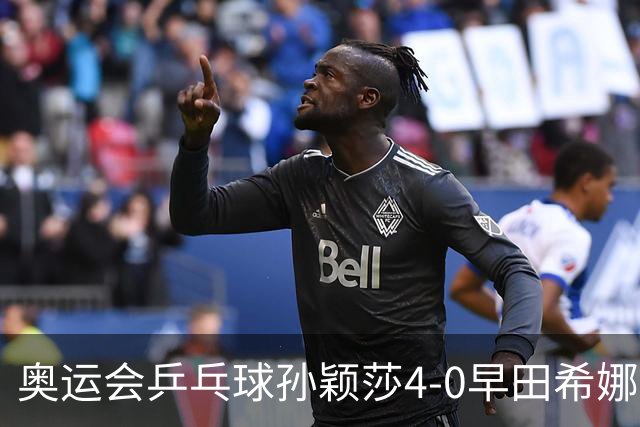 奥运会乒乓球孙颖莎4-0早田希娜 与陈梦会师决赛