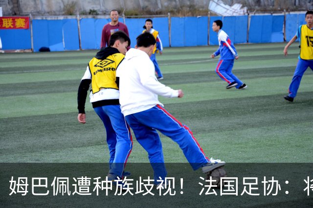 姆巴佩遭种族歧视！法国足协：将向检察院提交报案，启动司法追责