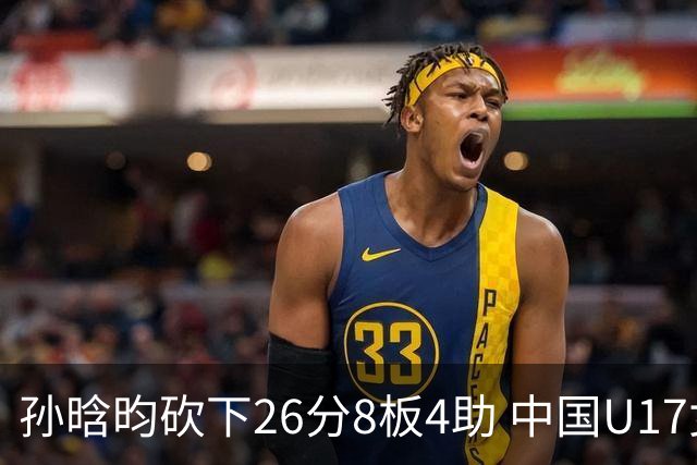 孙晗昀砍下26分8板4助 中国U17女篮最终以79-54大胜德国