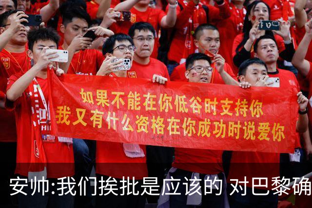 安帅:我们挨批是应该的 对巴黎确实踢得糟糕