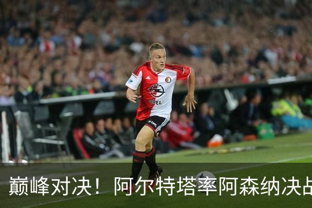 巅峰对决！阿尔特塔率阿森纳决战巴黎圣日耳曼，争夺欧冠荣耀