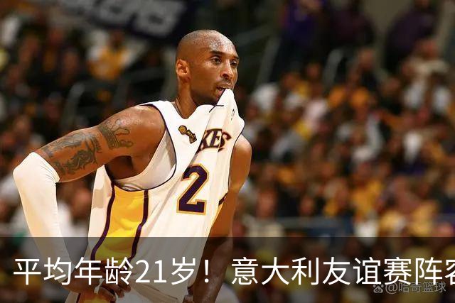 平均年龄21岁！意大利友谊赛阵容年轻化，多纳鲁马27岁最大