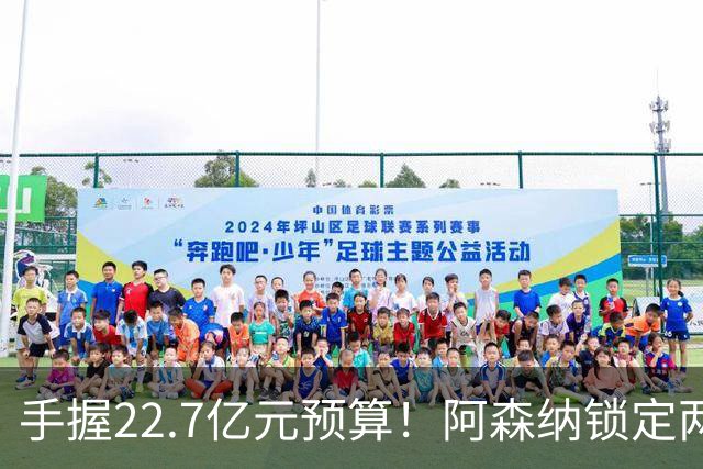 手握22.7亿元预算！阿森纳锁定两大新援，枪手接手阿尔瓦雷斯