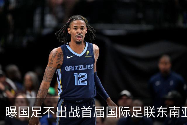 曝国足不出战首届国际足联东南亚杯 窗口期将参加邀请赛