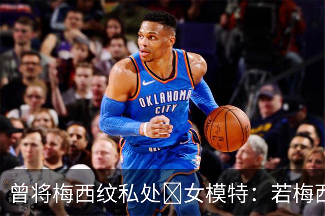 曾将梅西纹私处🙈女模特：若梅西再赢世界杯，我想做更惊人的事