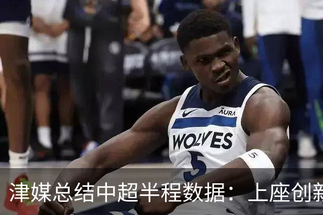 津媒总结中超半程数据：上座创新高，场均进球2.99个有所下滑