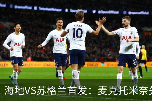 海地VS苏格兰首发：麦克托米奈先发 罗伯逊麦金出战