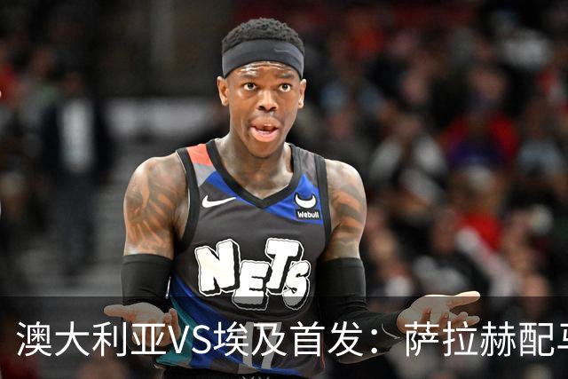 澳大利亚VS埃及首发：萨拉赫配马尔穆什 伊兰昆达应战