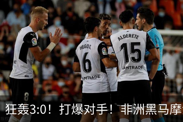 狂轰3:0！打爆对手！非洲黑马摩洛哥队蜕变，法国男足成垫脚石？