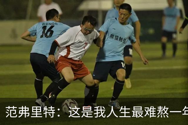 范弗里特：这是我人生最难熬一年 为年轻球员取得的进步感到骄傲