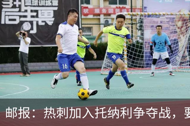 邮报：热刺加入托纳利争夺战，要说服他加盟并不容易