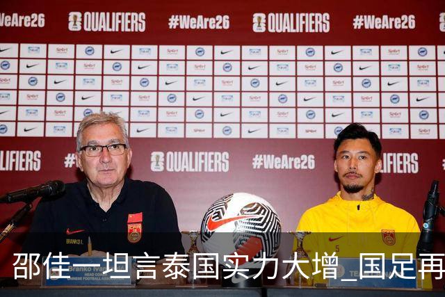 邵佳一坦言泰国实力大增 国足再战泰国重提“1比5合肥惨案”警钟长鸣