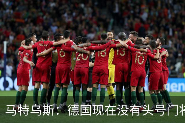 马特乌斯：德国现在没有头号门将，乌尔比希能否满足要求有待观察