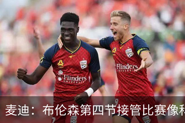 麦迪：布伦森第四节接管比赛像科比 大家都知道球会在布伦森手里