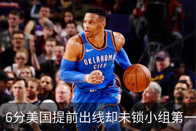 6分美国提前出线却未锁小组第一 极端情况下有可能第三