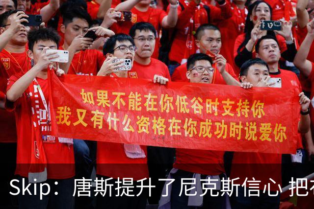 Skip：唐斯提升了尼克斯信心 把布伦森带到第四节去开启科比模式